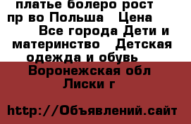 платье болеро рост110 пр-во Польша › Цена ­ 1 500 - Все города Дети и материнство » Детская одежда и обувь   . Воронежская обл.,Лиски г.